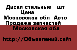 Диски стальные 4 шт › Цена ­ 4 000 - Московская обл. Авто » Продажа запчастей   . Московская обл.